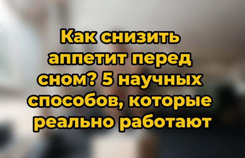 Как снизить аппетит перед сном: 5 простых и научно обоснованных методов